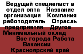 Ведущий специалист в отдел опта › Название организации ­ Компания-работодатель › Отрасль предприятия ­ Другое › Минимальный оклад ­ 42 000 - Все города Работа » Вакансии   . Красноярский край,Бородино г.